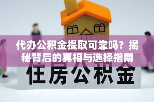 盐亭代办公积金提取可靠吗？揭秘背后的真相与选择指南