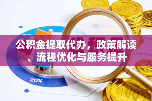 盐亭公积金提取代办，政策解读、流程优化与服务提升