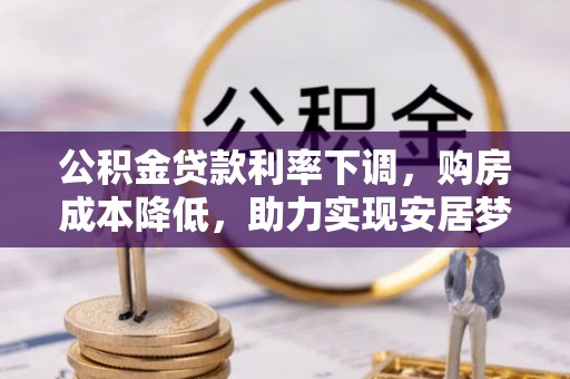 盐亭公积金贷款利率下调，购房成本降低，助力实现安居梦