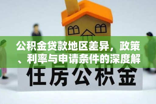 盐亭公积金贷款地区差异，政策、利率与申请条件的深度解析