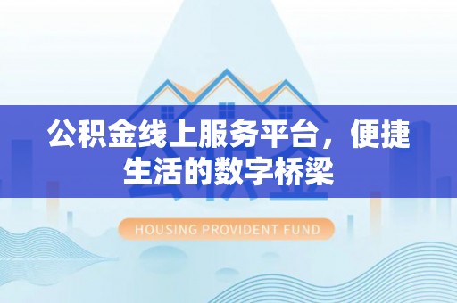 盐亭公积金线上服务平台，便捷生活的数字桥梁