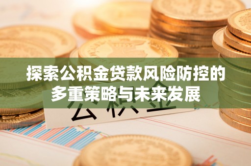 盐亭探索公积金贷款风险防控的多重策略与未来发展