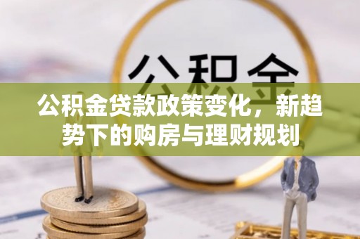 盐亭公积金贷款政策变化，新趋势下的购房与理财规划