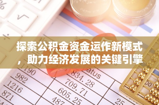 盐亭探索公积金资金运作新模式，助力经济发展的关键引擎