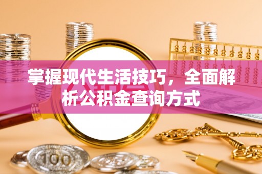 盐亭掌握现代生活技巧，全面解析公积金查询方式