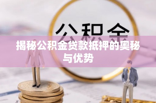 盐亭揭秘公积金贷款抵押的奥秘与优势