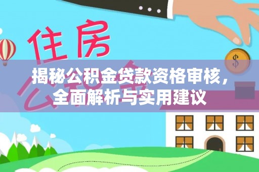 盐亭揭秘公积金贷款资格审核，全面解析与实用建议