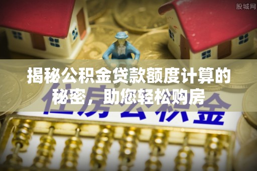 盐亭揭秘公积金贷款额度计算的秘密，助您轻松购房