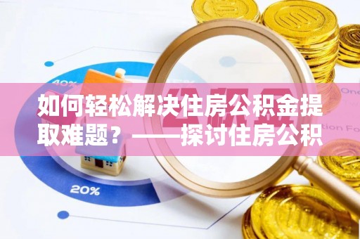 盐亭如何轻松解决住房公积金提取难题？——探讨住房公积金提取代办服务