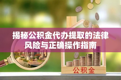 盐亭揭秘公积金代办提取的法律风险与正确操作指南