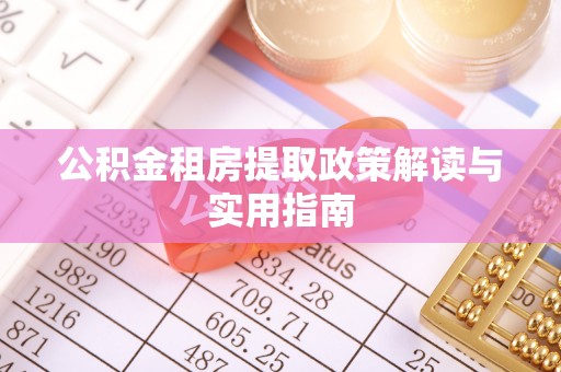 盐亭公积金租房提取政策解读与实用指南