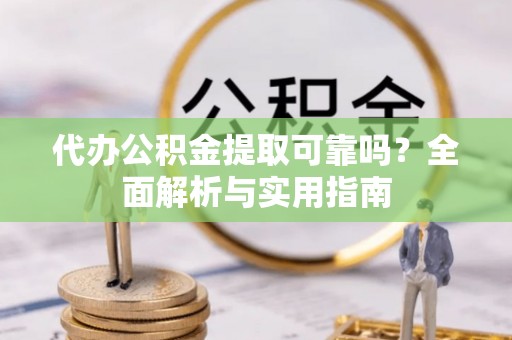 盐亭代办公积金提取可靠吗？全面解析与实用指南