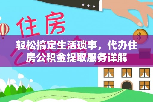 盐亭轻松搞定生活琐事，代办住房公积金提取服务详解