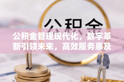盐亭公积金管理现代化，数字革新引领未来，高效服务惠及民生