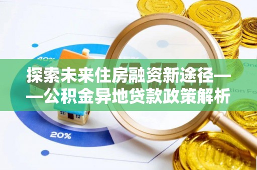 盐亭探索未来住房融资新途径——公积金异地贷款政策解析与实践