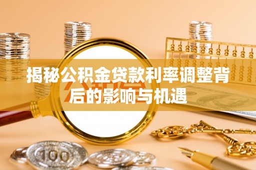 盐亭揭秘公积金贷款利率调整背后的影响与机遇