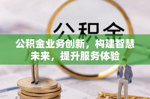 盐亭公积金业务创新，构建智慧未来，提升服务体验