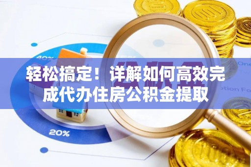 盐亭轻松搞定！详解如何高效完成代办住房公积金提取