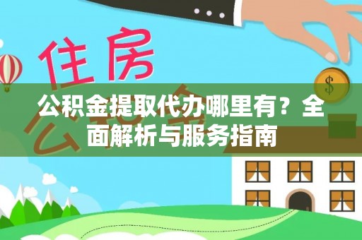 盐亭公积金提取代办哪里有？全面解析与服务指南