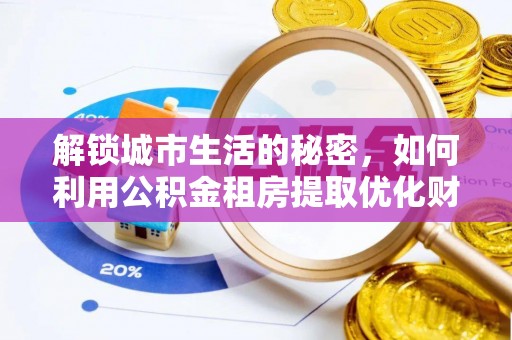 盐亭解锁城市生活的秘密，如何利用公积金租房提取优化财务规划