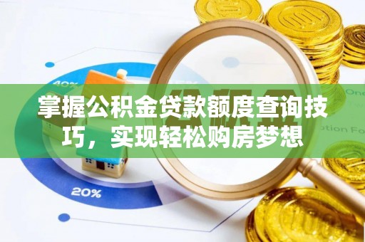 盐亭掌握公积金贷款额度查询技巧，实现轻松购房梦想