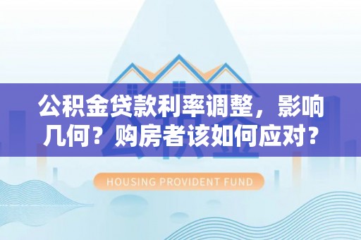 盐亭公积金贷款利率调整，影响几何？购房者该如何应对？