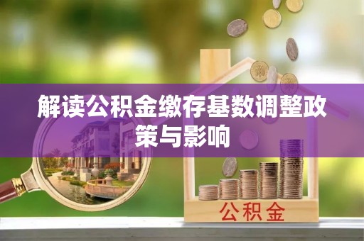 盐亭解读公积金缴存基数调整政策与影响
