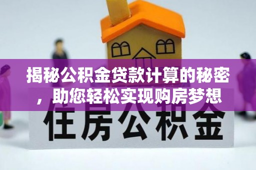 盐亭揭秘公积金贷款计算的秘密，助您轻松实现购房梦想