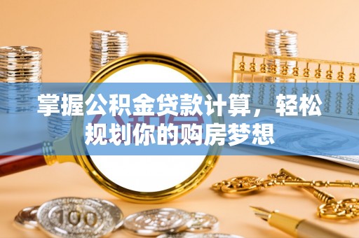 盐亭掌握公积金贷款计算，轻松规划你的购房梦想