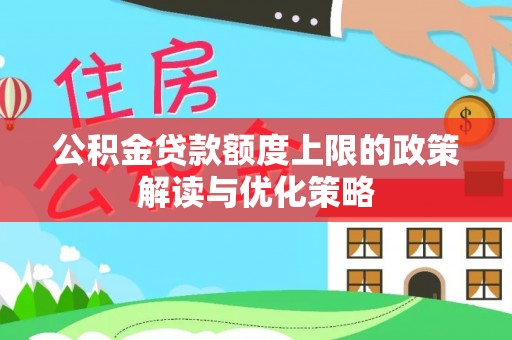 盐亭公积金贷款额度上限的政策解读与优化策略