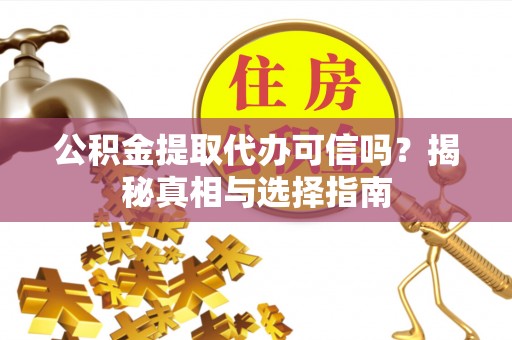 盐亭公积金提取代办可信吗？揭秘真相与选择指南