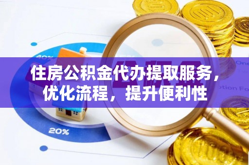 盐亭住房公积金代办提取服务，优化流程，提升便利性