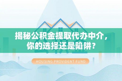 盐亭揭秘公积金提取代办中介，你的选择还是陷阱？