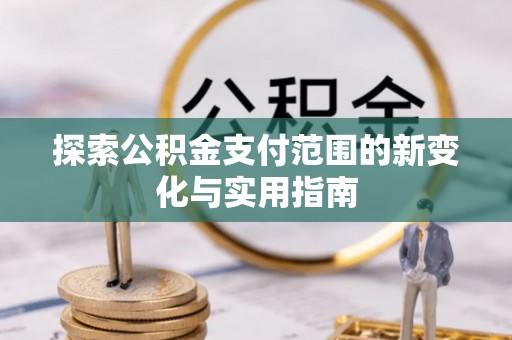 盐亭探索公积金支付范围的新变化与实用指南