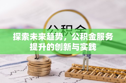 盐亭探索未来趋势，公积金服务提升的创新与实践
