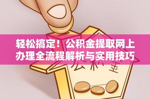 盐亭轻松搞定！公积金提取网上办理全流程解析与实用技巧