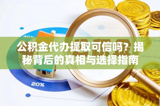 盐亭公积金代办提取可信吗？揭秘背后的真相与选择指南