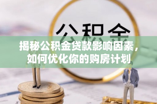 盐亭揭秘公积金贷款影响因素，如何优化你的购房计划