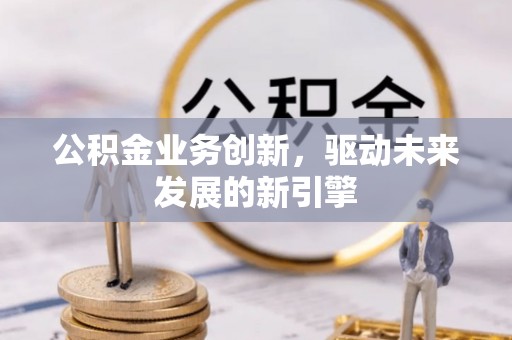 盐亭公积金业务创新，驱动未来发展的新引擎