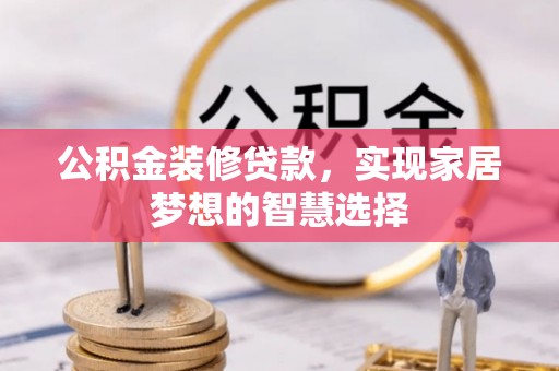 盐亭公积金装修贷款，实现家居梦想的智慧选择
