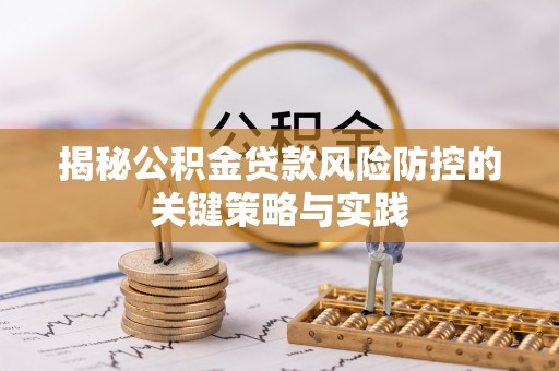 盐亭揭秘公积金贷款风险防控的关键策略与实践