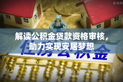 盐亭解读公积金贷款资格审核，助力实现安居梦想