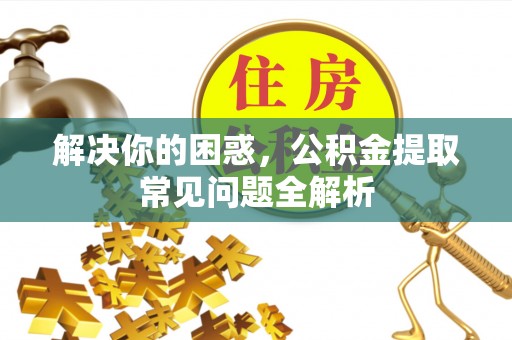 盐亭解决你的困惑，公积金提取常见问题全解析