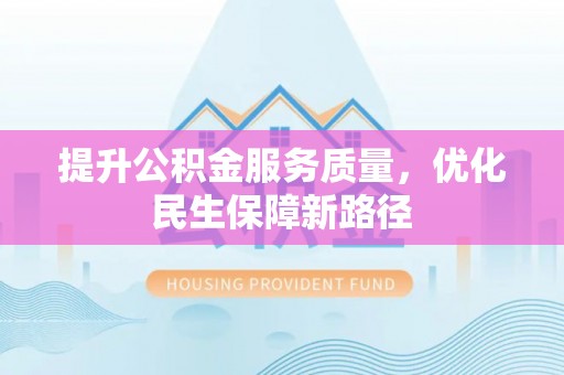 盐亭提升公积金服务质量，优化民生保障新路径