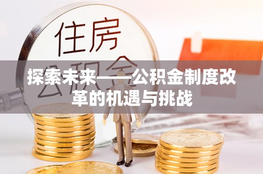 盐亭探索未来——公积金制度改革的机遇与挑战