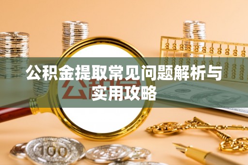 盐亭公积金提取常见问题解析与实用攻略