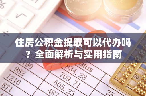 盐亭住房公积金提取可以代办吗？全面解析与实用指南