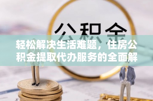盐亭轻松解决生活难题，住房公积金提取代办服务的全面解析