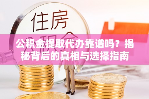 盐亭公积金提取代办靠谱吗？揭秘背后的真相与选择指南