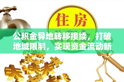 盐亭公积金异地转移接续，打破地域限制，实现资金流动新纪元